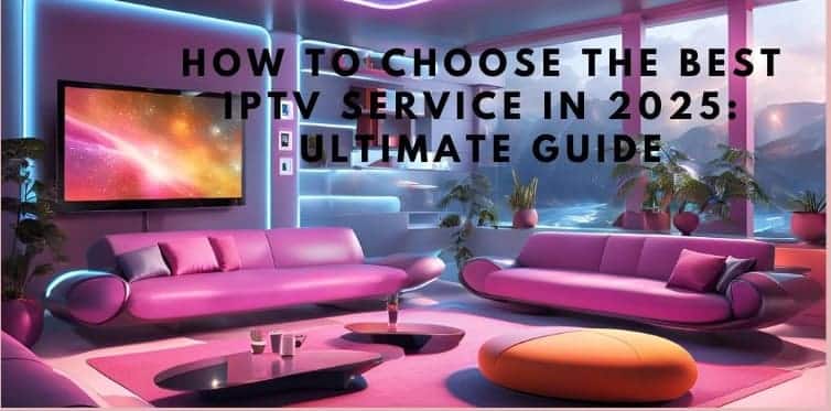 How to Choose the Best IPTV Service in 2025